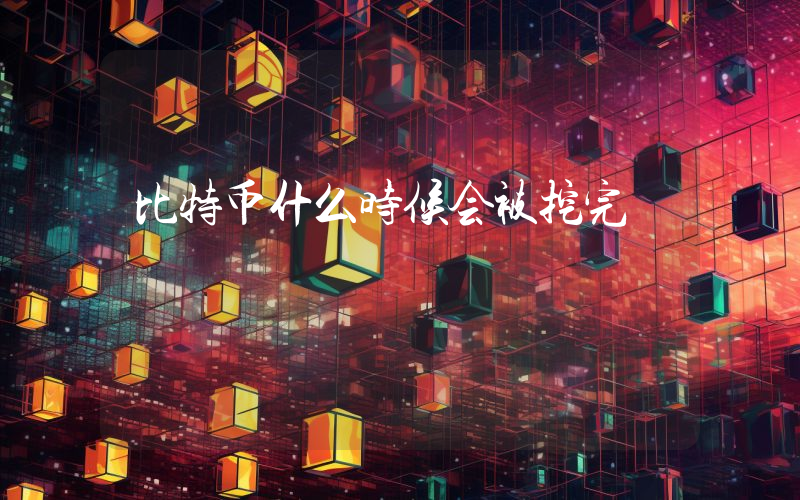 比特币什么时候会被挖完