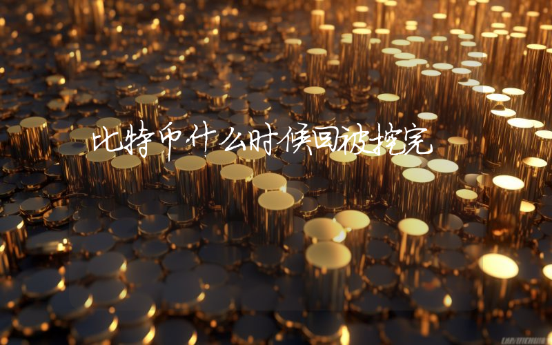比特币什么时候回被挖完