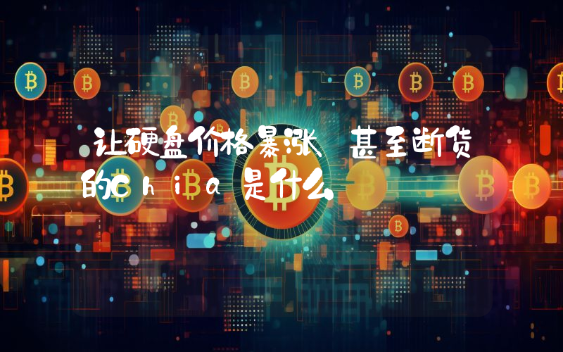 让硬盘价格暴涨、甚至断货的Chia是什么