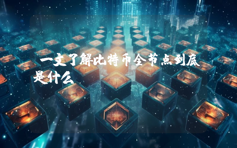 一文了解比特币全节点到底是什么