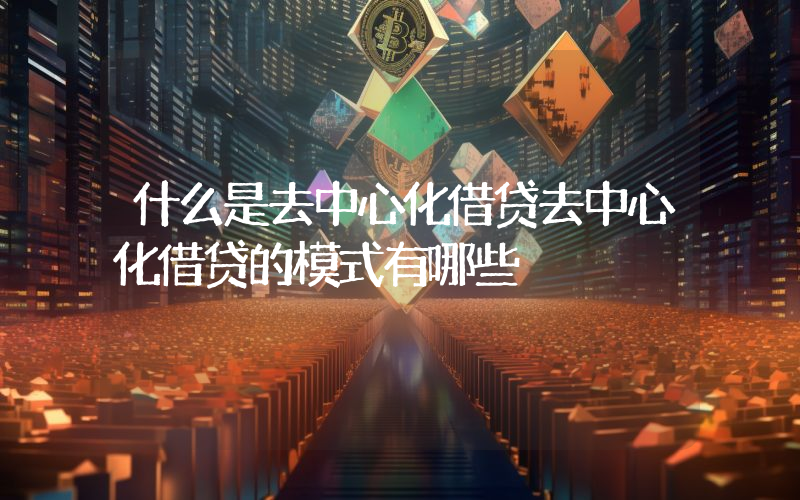 什么是去中心化借贷去中心化借贷的模式有哪些