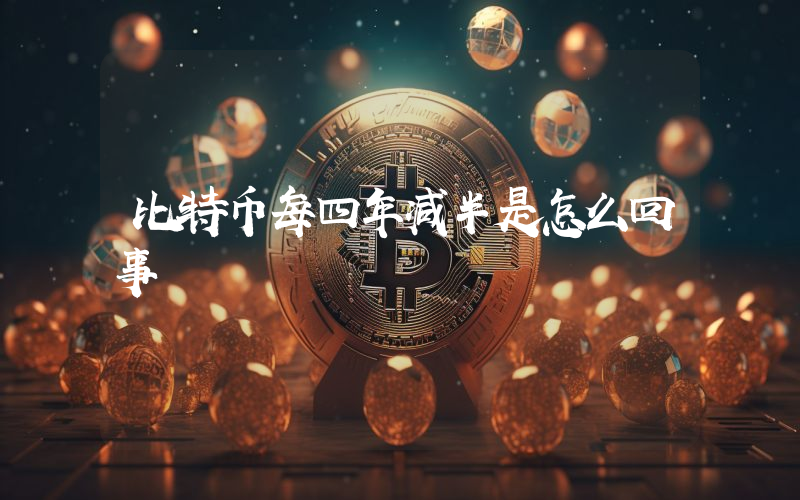 比特币每四年减半是怎么回事