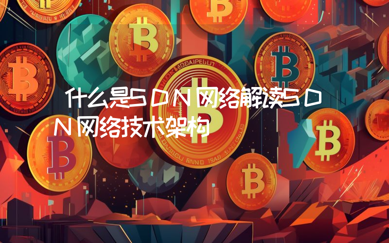 什么是SDN网络解读SDN网络技术架构