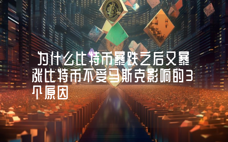 为什么比特币暴跌之后又暴涨比特币不受马斯克影响的3个原因