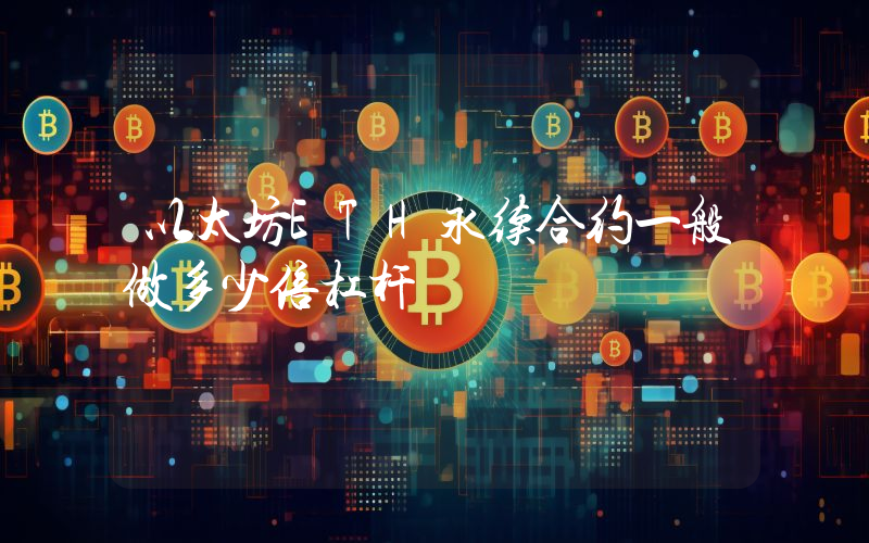 以太坊ETH永续合约一般做多少倍杠杆