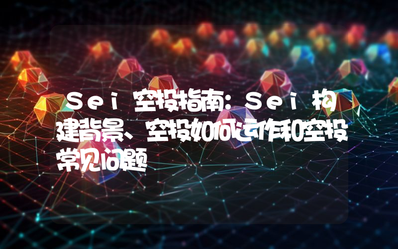 Sei空投指南：Sei构建背景、空投如何运作和空投常见问题