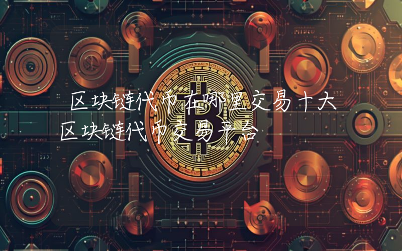 区块链代币在哪里交易十大区块链代币交易平台