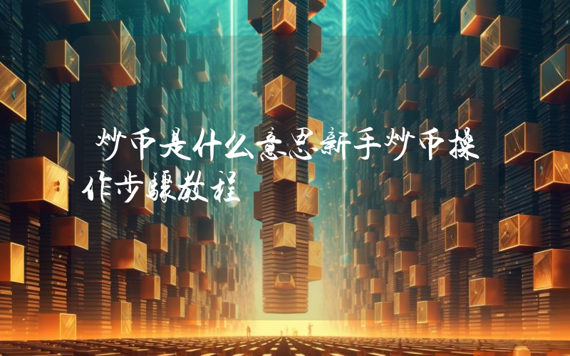 炒币是什么意思新手炒币操作步骤教程
