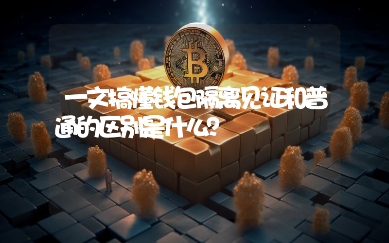 一文搞懂钱包隔离见证和普通的区别是什么？