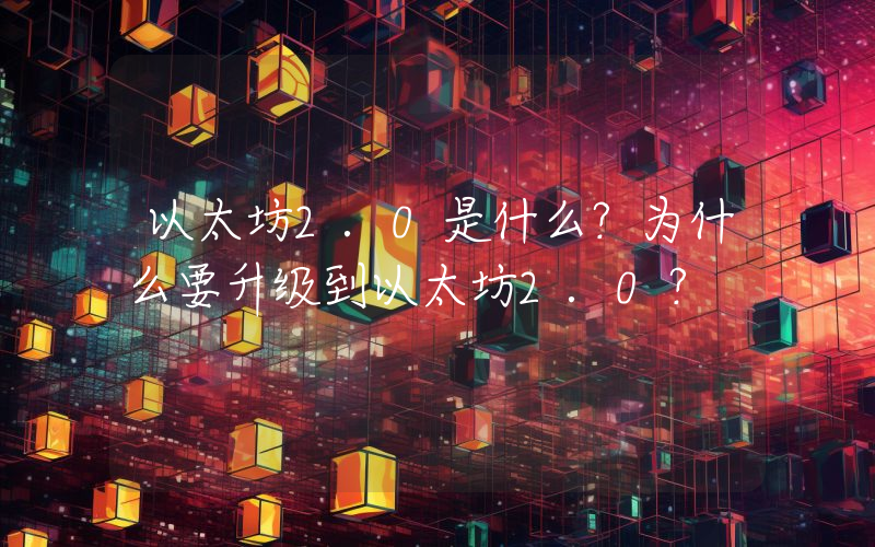 以太坊2.0是什么？为什么要升级到以太坊2.0？