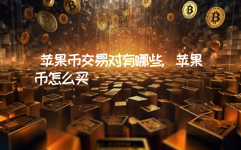 苹果币交易对有哪些,苹果币怎么买