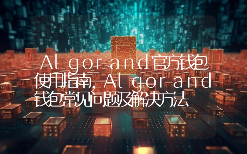 Algorand官方钱包使用指南,Algorand钱包常见问题及解决方法