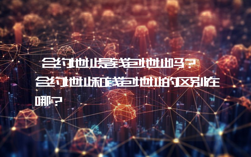 合约地址是钱包地址吗？ 合约地址和钱包地址的区别在哪？