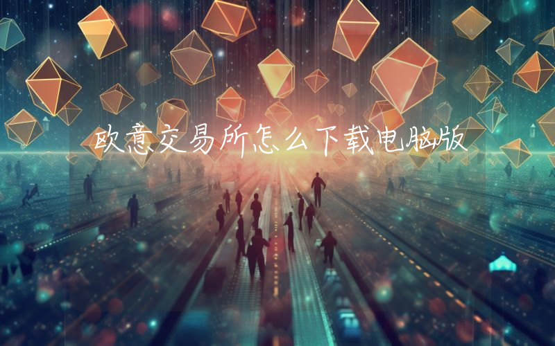 欧意交易所怎么下载电脑版