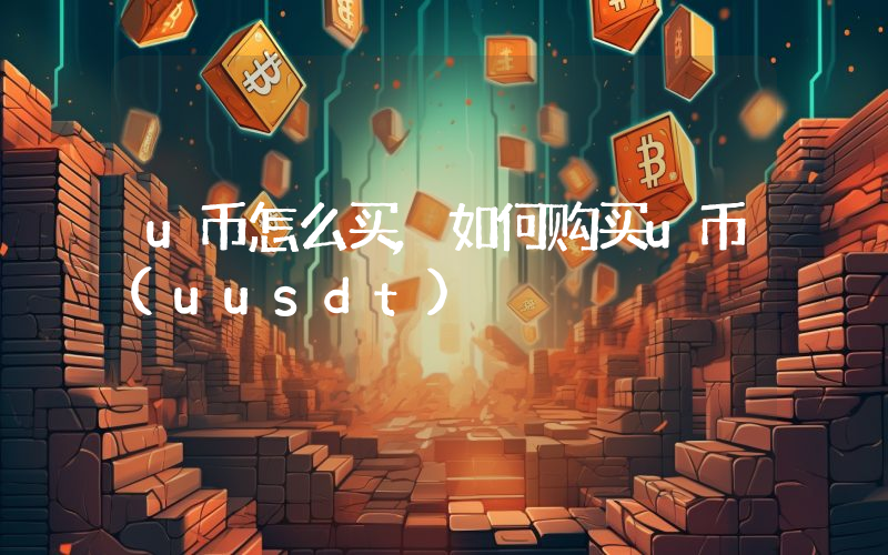 u币怎么买,如何购买u币(uusdt)