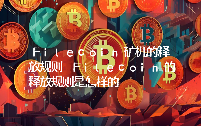 Filecoin矿机的释放规则 Filecoin的释放规则是怎样的