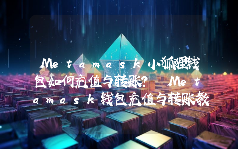 Metamask小狐狸钱包如何充值与转账？ Metamask钱包充值与转账教程