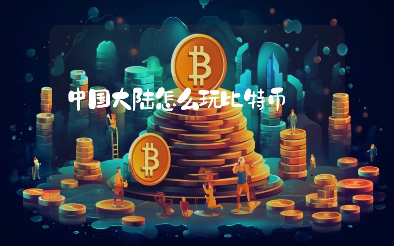 中国大陆怎么玩比特币