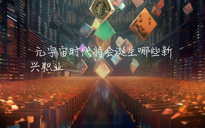元宇宙时代将会诞生哪些新兴职业