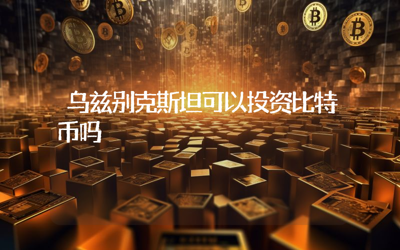 乌兹别克斯坦可以投资比特币吗