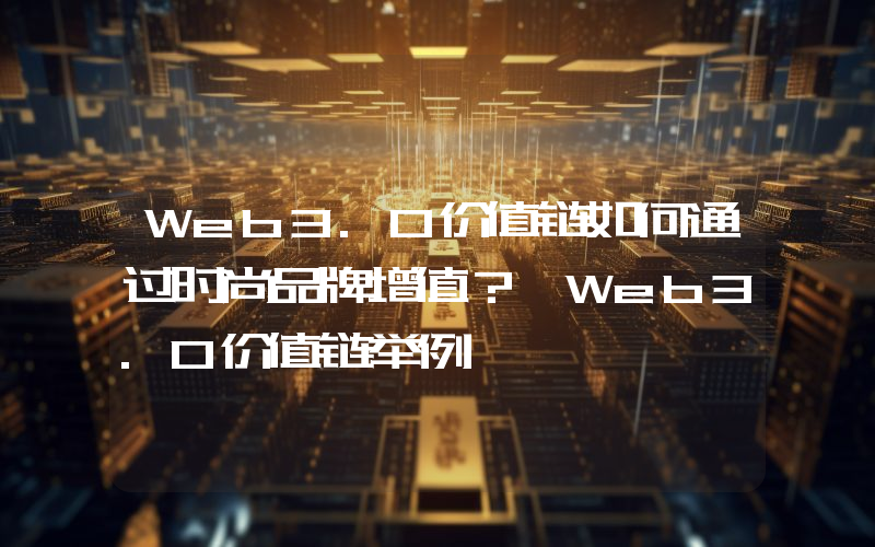 Web3.0价值链如何通过时尚品牌增值？ Web3.0价值链举例
