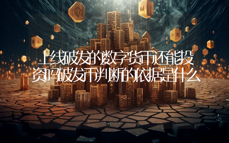 上线破发的数字货币还能投资吗破发币判断的依据是什么