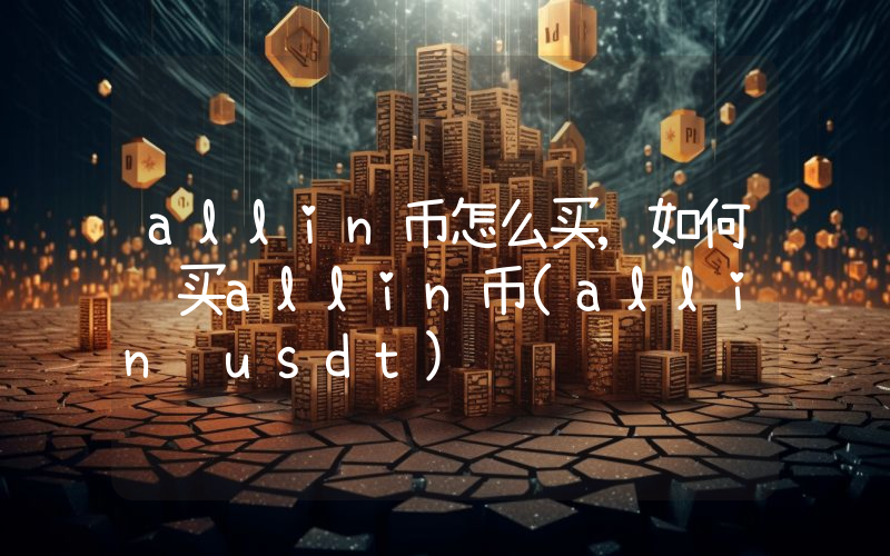 allin币怎么买,如何购买allin币(allin usdt)