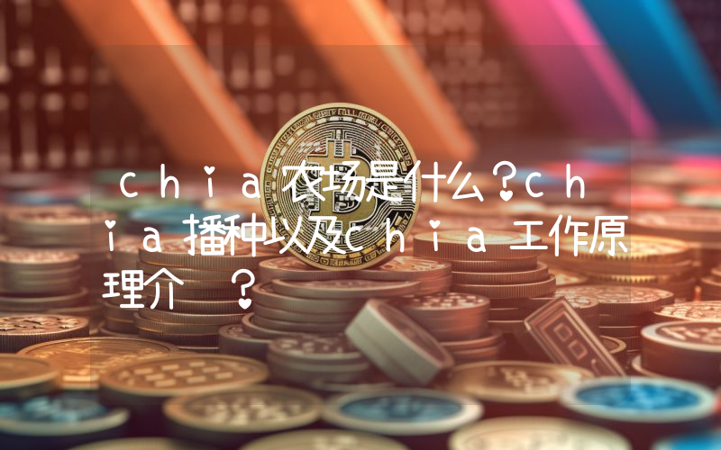 chia农场是什么？chia播种以及chia工作原理介绍？