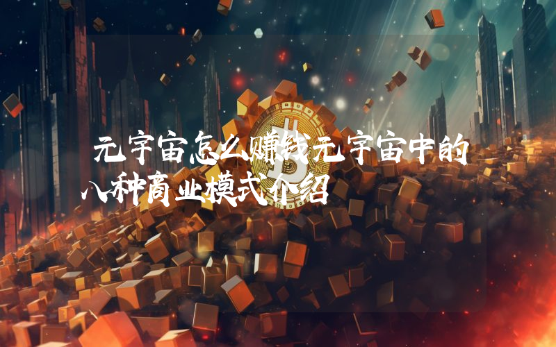 元宇宙怎么赚钱元宇宙中的八种商业模式介绍