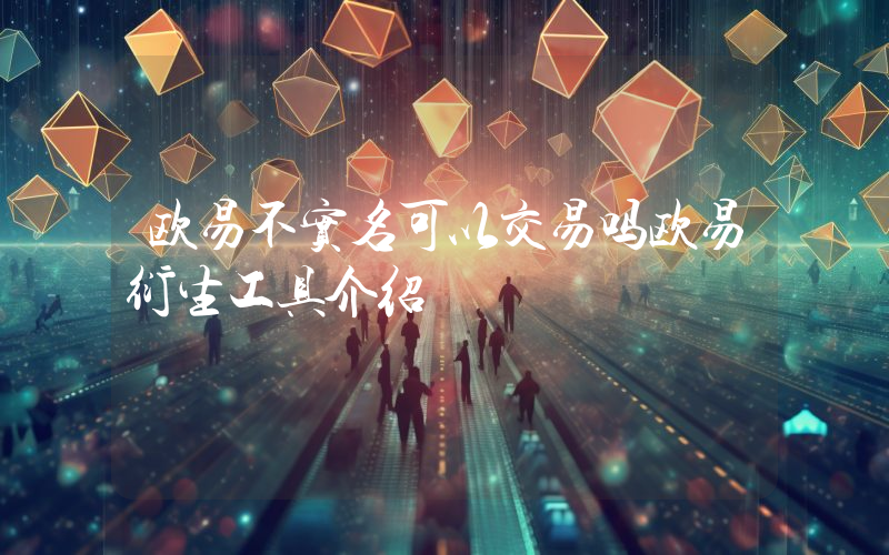 欧易不实名可以交易吗欧易衍生工具介绍