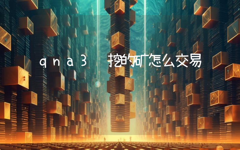 qna3 挖的矿怎么交易