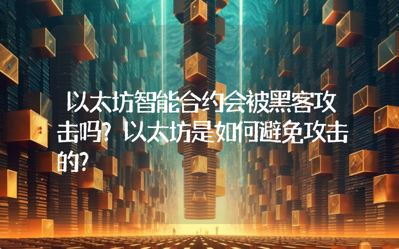 以太坊智能合约会被黑客攻击吗？以太坊是如何避免攻击的？