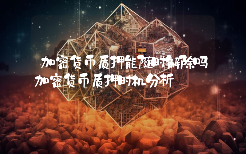 加密货币质押能随时解除吗加密货币质押时机分析