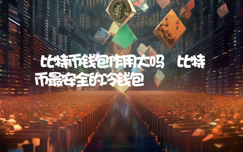 比特币钱包作用大吗 比特币最安全的冷钱包