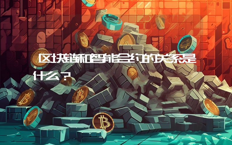 区块链和智能合约的关系是什么？