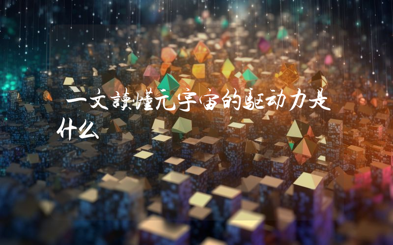 一文读懂元宇宙的驱动力是什么