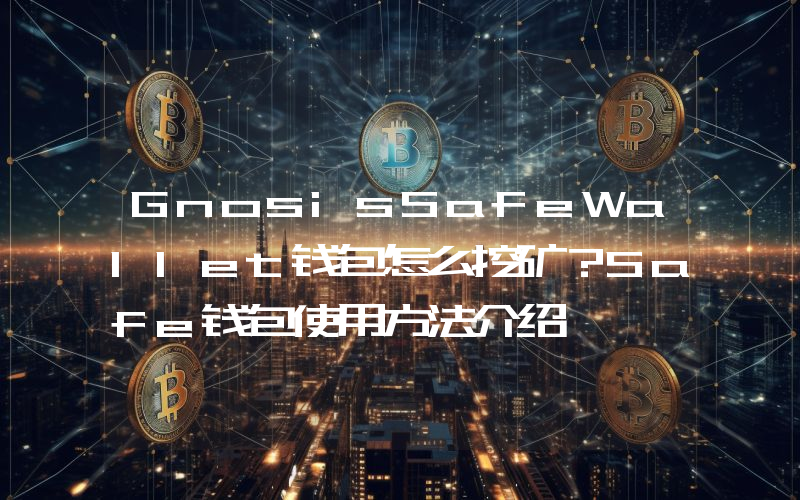 GnosisSafeWallet钱包怎么挖矿？Safe钱包使用方法介绍