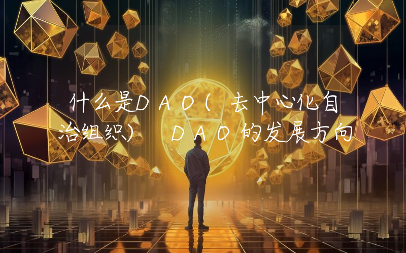 什么是DAO(去中心化自治组织) DAO的发展方向