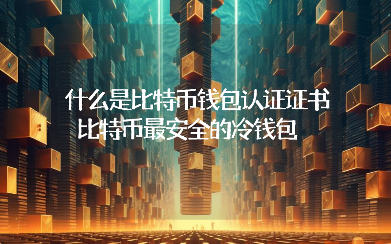 什么是比特币钱包认证证书 比特币最安全的冷钱包