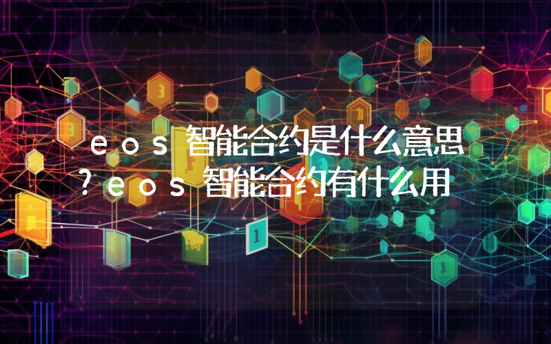 eos智能合约是什么意思？eos智能合约有什么用