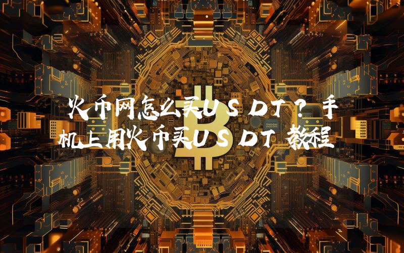 火币网怎么买USDT？手机上用火币买USDT教程