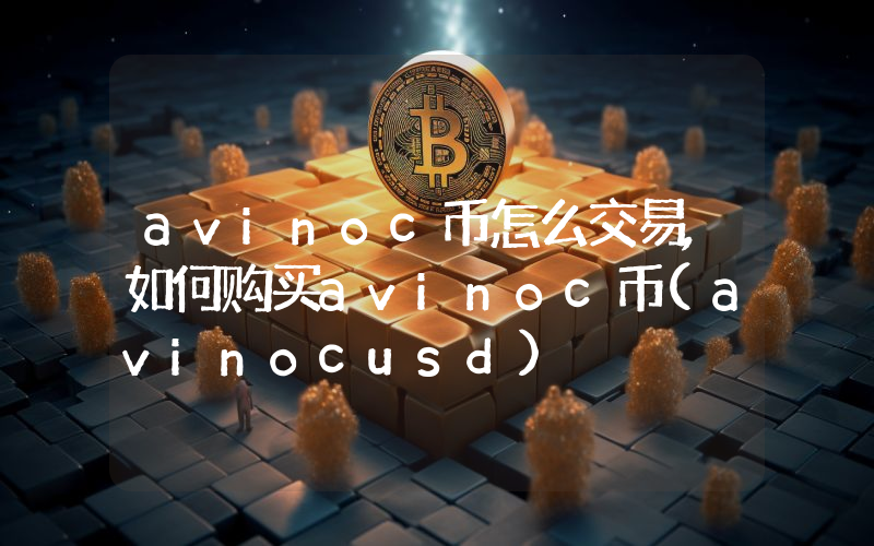 avinoc币怎么交易,如何购买avinoc币(avinocusd)