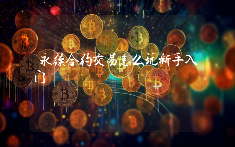 永续合约交易怎么玩新手入门