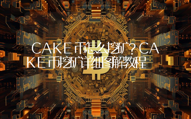 CAKE币怎么挖矿？CAKE币挖矿详细图解教程