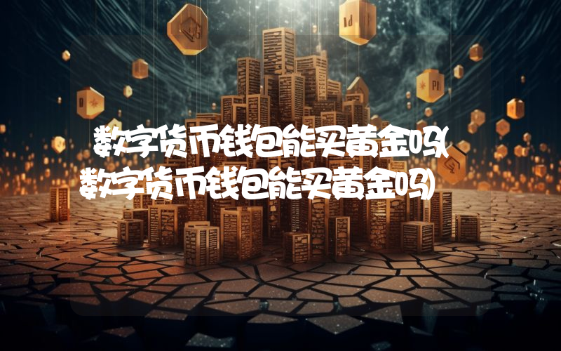 数字货币钱包能买黄金吗(数字货币钱包能买黄金吗)