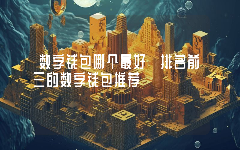 数字钱包哪个最好 排名前三的数字钱包推荐