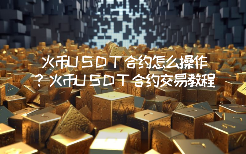 火币USDT合约怎么操作？火币USDT合约交易教程