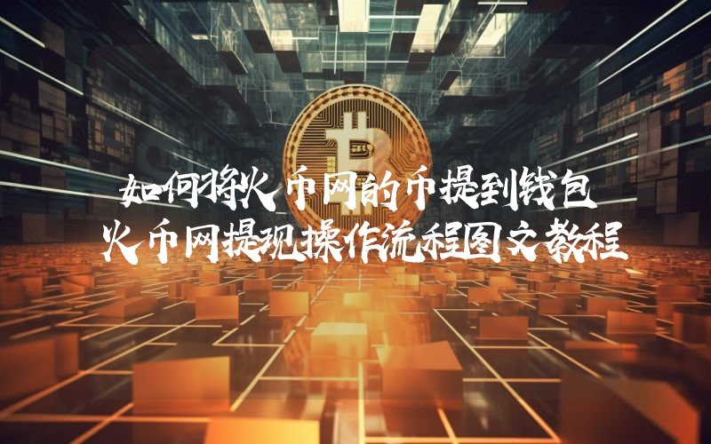 如何将火币网的币提到钱包火币网提现操作流程图文教程