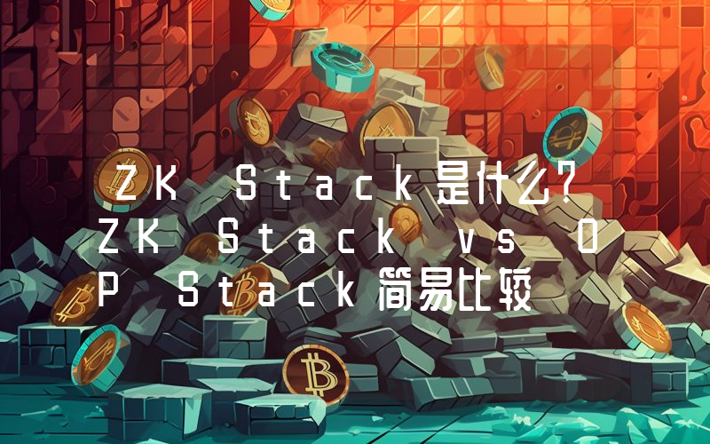 ZK Stack是什么？ZK Stack vs OP Stack简易比较