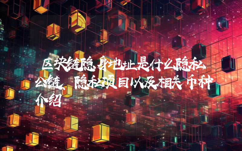 区块链隐身地址是什么隐私公链、隐私项目以及相关币种介绍